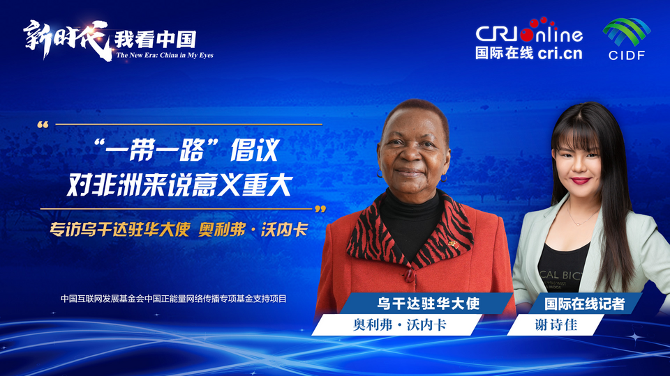 新时代，我看中国|乌干达驻华大使：“一带一路”倡议对非洲来说意义重大