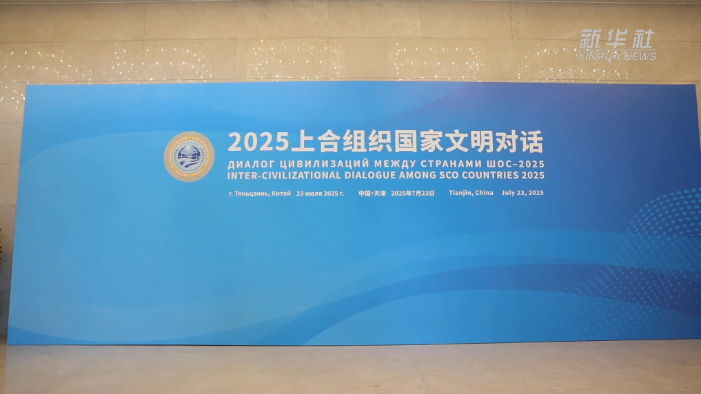 新华全媒+|2025上合组织国家文明对话在天津举行 意在促进理解深化互信