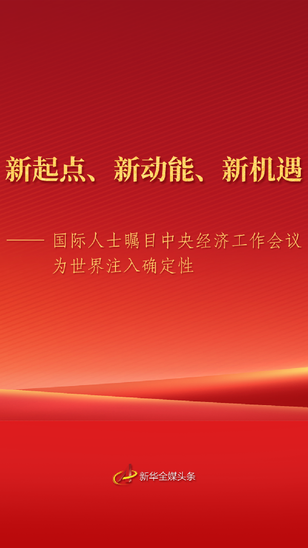国际人士瞩目中央经济工作会议为世界注入确定性